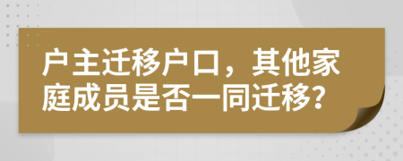 户主迁移户口，其他家庭成员是否一同迁移？