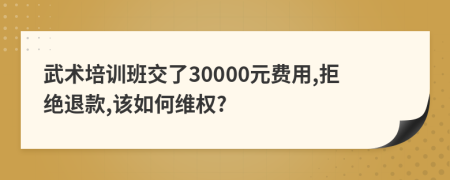 武术培训班交了30000元费用,拒绝退款,该如何维权?