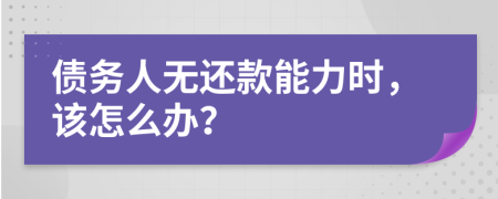 债务人无还款能力时，该怎么办？
