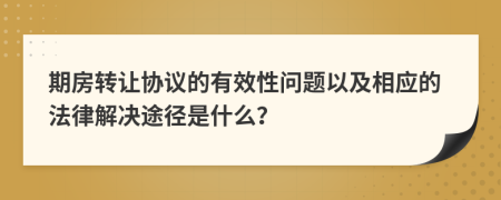 期房转让协议的有效性问题以及相应的法律解决途径是什么？