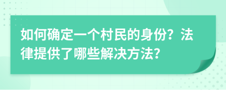 如何确定一个村民的身份？法律提供了哪些解决方法？