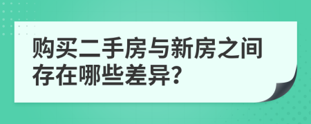 购买二手房与新房之间存在哪些差异？