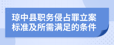 琼中县职务侵占罪立案标准及所需满足的条件