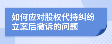 如何应对股权代持纠纷立案后撤诉的问题