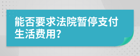 能否要求法院暂停支付生活费用？