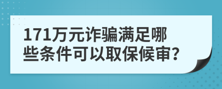 171万元诈骗满足哪些条件可以取保候审？