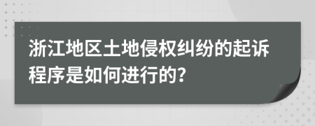 浙江地区土地侵权纠纷的起诉程序是如何进行的？