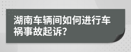 湖南车辆间如何进行车祸事故起诉？