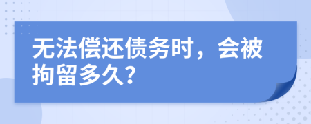 无法偿还债务时，会被拘留多久？