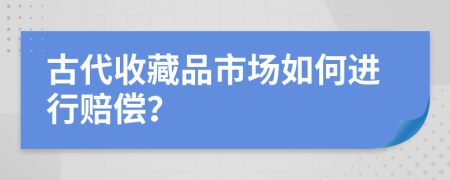 古代收藏品市场如何进行赔偿？
