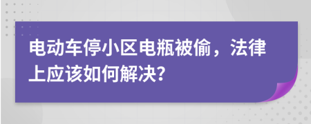电动车停小区电瓶被偷，法律上应该如何解决？