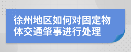 徐州地区如何对固定物体交通肇事进行处理