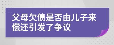 父母欠债是否由儿子来偿还引发了争议
