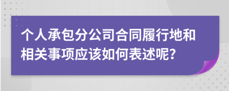 个人承包分公司合同履行地和相关事项应该如何表述呢？