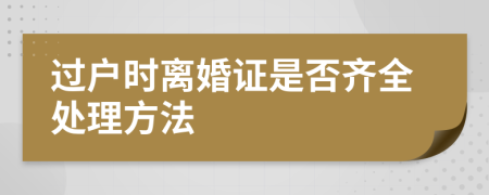 过户时离婚证是否齐全处理方法