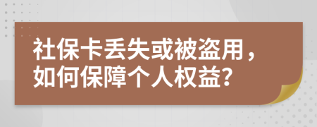 社保卡丢失或被盗用，如何保障个人权益？