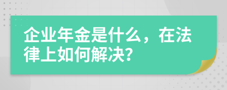 企业年金是什么，在法律上如何解决？