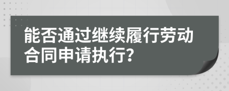 能否通过继续履行劳动合同申请执行？