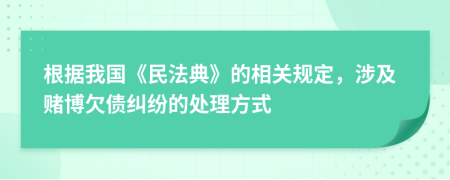 根据我国《民法典》的相关规定，涉及赌博欠债纠纷的处理方式