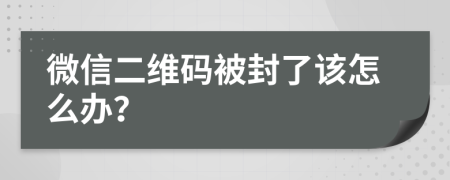 微信二维码被封了该怎么办？