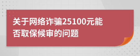 关于网络诈骗25100元能否取保候审的问题