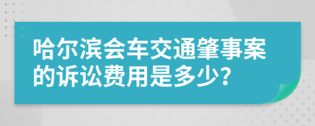 哈尔滨会车交通肇事案的诉讼费用是多少？