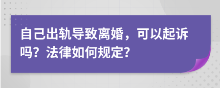 自己出轨导致离婚，可以起诉吗？法律如何规定？