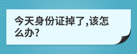 今天身份证掉了,该怎么办?