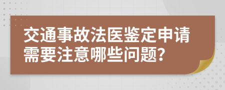 交通事故法医鉴定申请需要注意哪些问题？