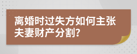 离婚时过失方如何主张夫妻财产分割？