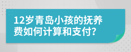 12岁青岛小孩的抚养费如何计算和支付？