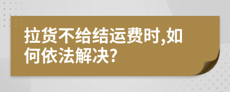 拉货不给结运费时,如何依法解决?