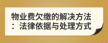 物业费欠缴的解决方法：法律依据与处理方式