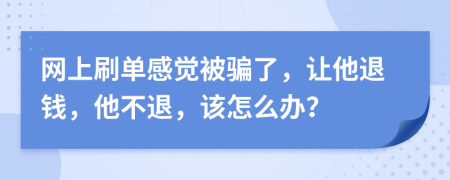 网上刷单感觉被骗了，让他退钱，他不退，该怎么办？
