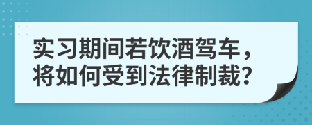 实习期间若饮酒驾车，将如何受到法律制裁？