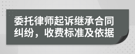 委托律师起诉继承合同纠纷，收费标准及依据