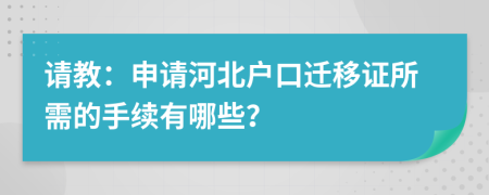 请教：申请河北户口迁移证所需的手续有哪些？