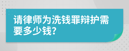 请律师为洗钱罪辩护需要多少钱？