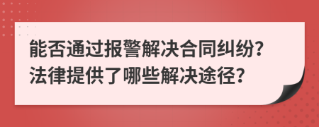 能否通过报警解决合同纠纷？法律提供了哪些解决途径？