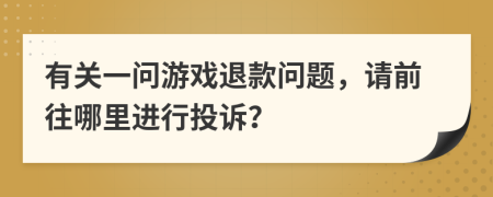 有关一问游戏退款问题，请前往哪里进行投诉？
