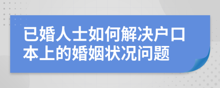 已婚人士如何解决户口本上的婚姻状况问题