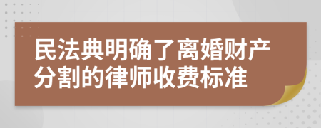 民法典明确了离婚财产分割的律师收费标准
