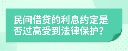 民间借贷的利息约定是否过高受到法律保护？