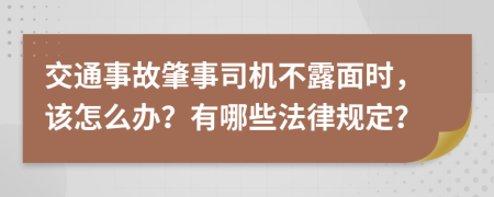 交通事故肇事司机不露面时，该怎么办？有哪些法律规定？