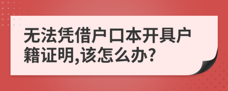 无法凭借户口本开具户籍证明,该怎么办?