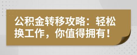 公积金转移攻略：轻松换工作，你值得拥有！