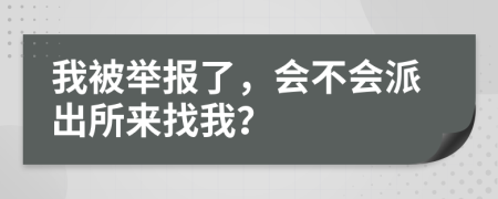 我被举报了，会不会派出所来找我？