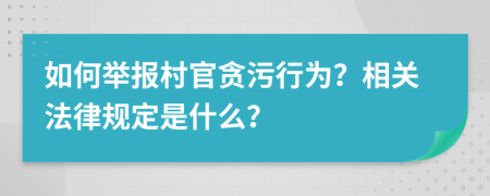 如何举报村官贪污行为？相关法律规定是什么？