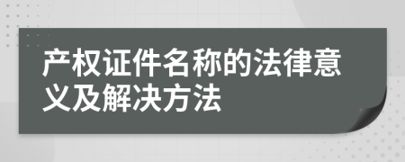 产权证件名称的法律意义及解决方法