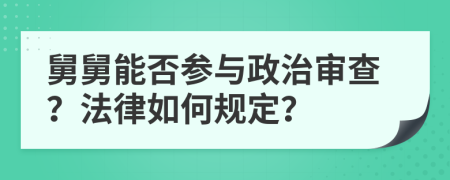 舅舅能否参与政治审查？法律如何规定？